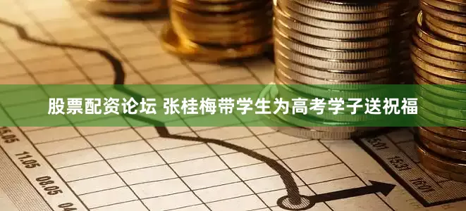 股票配资论坛 张桂梅带学生为高考学子送祝福