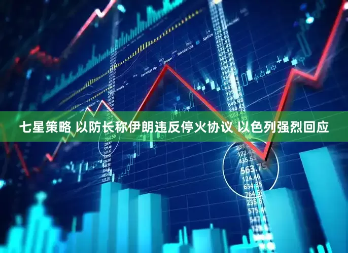 七星策略 以防长称伊朗违反停火协议 以色列强烈回应