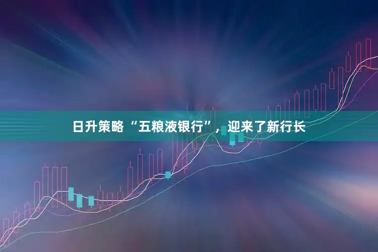 日升策略 “五粮液银行”，迎来了新行长