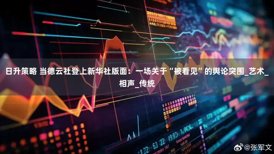 日升策略 当德云社登上新华社版面：一场关于“被看见”的舆论突围_艺术_相声_传统