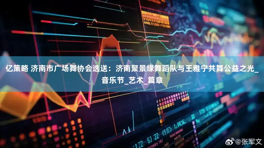 亿策略 济南市广场舞协会选送：济南聚景缘舞蹈队与王雅宁共舞公益之光_音乐节_艺术_篇章