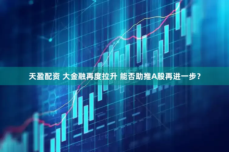 天盈配资 大金融再度拉升 能否助推A股再进一步？