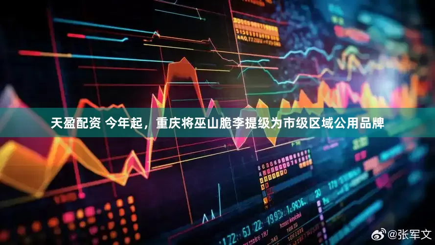 天盈配资 今年起，重庆将巫山脆李提级为市级区域公用品牌