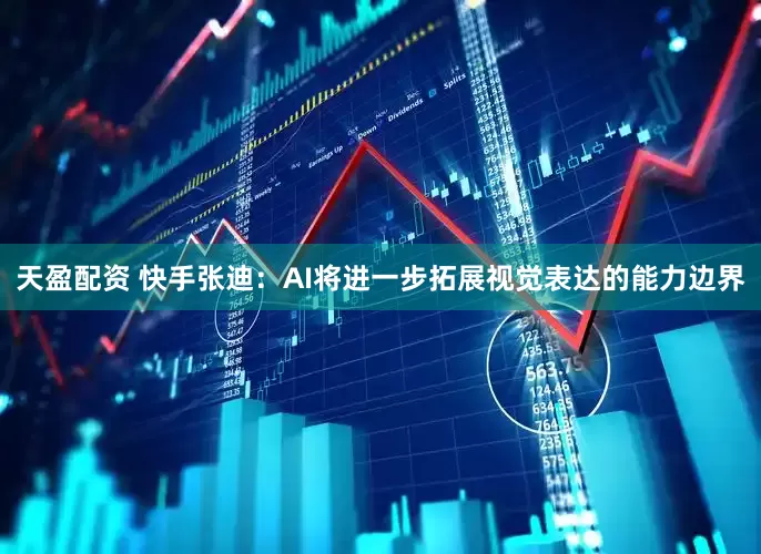 天盈配资 快手张迪：AI将进一步拓展视觉表达的能力边界