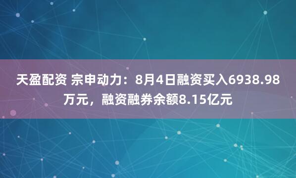 天盈配资 宗申动力：8月4日融资买入6938.98万元，融资融券余额8.15亿元