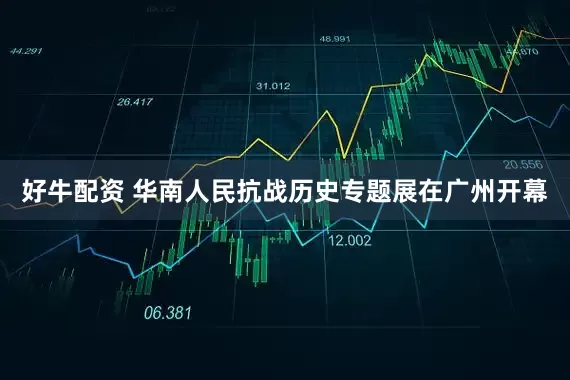 好牛配资 华南人民抗战历史专题展在广州开幕