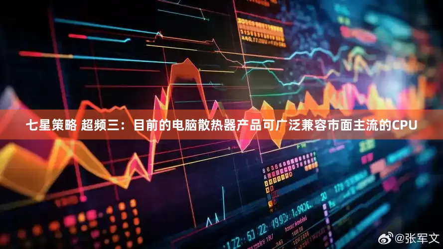 七星策略 超频三：目前的电脑散热器产品可广泛兼容市面主流的CPU